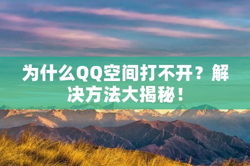 为什么QQ空间打不开?解决方法大揭秘!