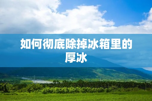 如何彻底除掉冰箱里的厚冰