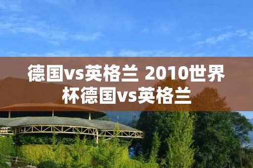 德国vs英格兰 2010世界杯德国vs英格兰 德国vs英格兰 2010世界杯德国vs英格兰
