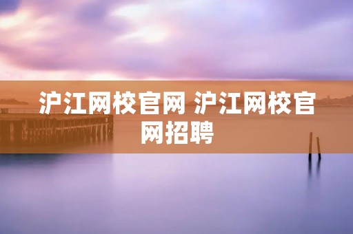 沪江网校官网 沪江网校官网招聘