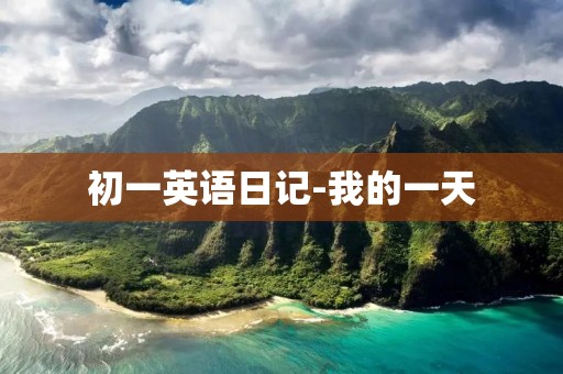 初一英语日记-我的一天 初一英语日记-我的一天