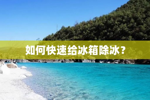 如何快速给冰箱除冰? 如何快速给冰箱除冰?