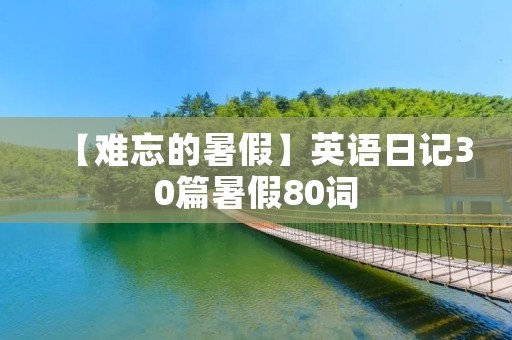 【难忘的暑假】英语日记30篇暑假80词 【难忘的暑假】英语日记30篇暑假80词