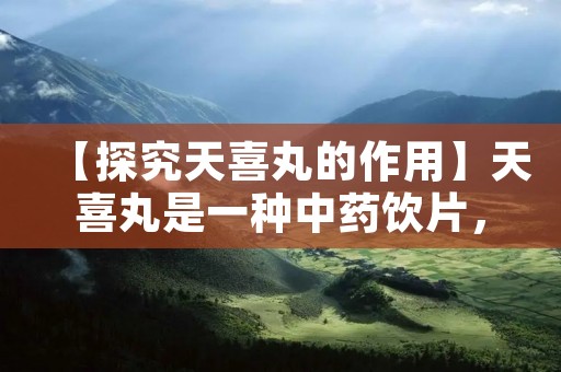 【探究天喜丸的作用】天喜丸是一种中药饮片,主要用于治疗心脑血管疾病。它采用了中药复方的形式,具有调节血脂、抗氧化、降血压、增强免疫力等多种功效。下面将详细介绍天喜丸的作用。 【探究天喜丸的作用】天喜丸是一种中药饮片,主要用于治疗心脑血管疾病。它采用了中药复方的形式,具有调节血脂、抗氧化、降血压、增强免疫力等多种功效。下面将详细介绍天喜丸的作用。