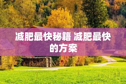 减肥最快秘籍 减肥最快的方案 减肥最快秘籍 减肥最快的方案
