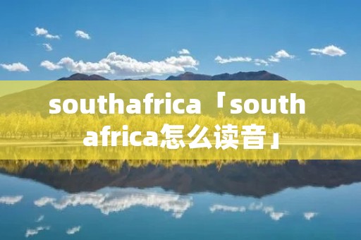 southafrica「south africa怎么读音」