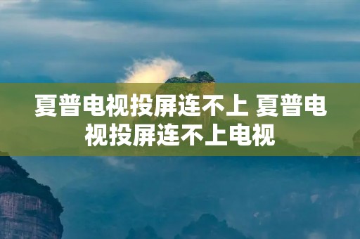 夏普电视投屏连不上 夏普电视投屏连不上电视