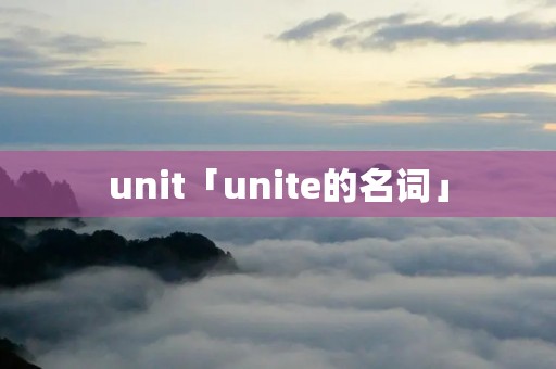 unit「unite的名词」 unit「unite的名词」