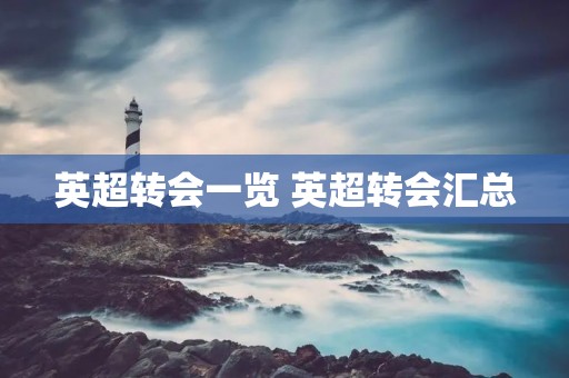 英超转会一览 英超转会汇总 英超转会一览 英超转会汇总