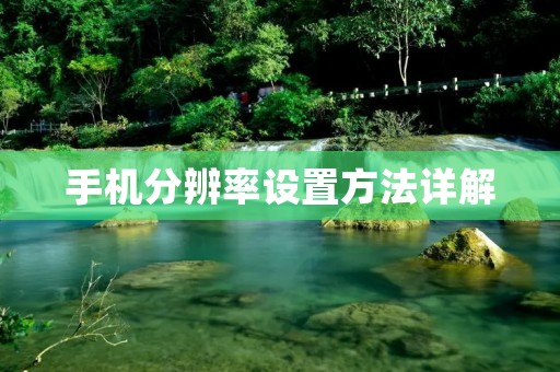 手机分辨率设置方法详解