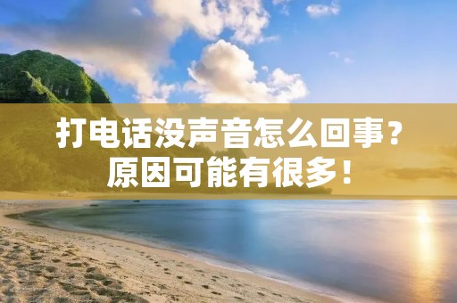 打电话没声音怎么回事?原因可能有很多!