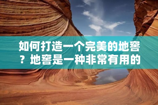 如何打造一个完美的地窖?地窖是一种非常有用的储存空间,可以用来存储食物和饮料。它可以保持食物的新鲜度和味道,并且可以让你在整个季节中享受新鲜的食物。在这篇文章中,我们将探讨如何打造一个完美的地窖。 如何打造一个完美的地窖?地窖是一种非常有用的储存空间,可以用来存储食物和饮料。它可以保持食物的新鲜度和味道,并且可以让你在整个季节中享受新鲜的食物。在这篇文章中,我们将探讨如何打造一个完美的地窖。