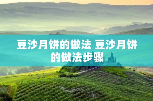 豆沙月饼的做法 豆沙月饼的做法步骤 豆沙月饼的做法 豆沙月饼的做法步骤