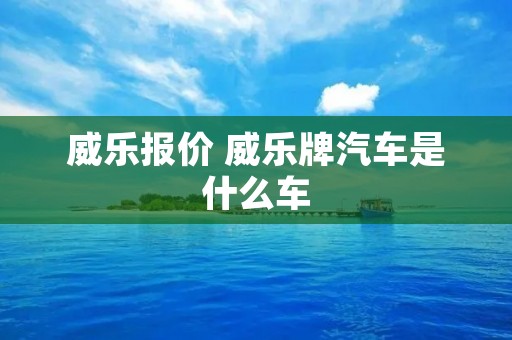 威乐报价 威乐牌汽车是什么车