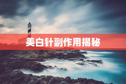 美白针副作用揭秘：使用前一定要知道的事情