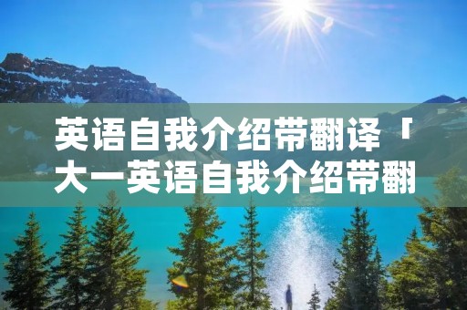 英语自我介绍带翻译「大一英语自我介绍带翻译」 英语自我介绍带翻译「大一英语自我介绍带翻译」