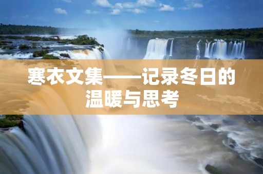 寒衣文集——记录冬日的温暖与思考
