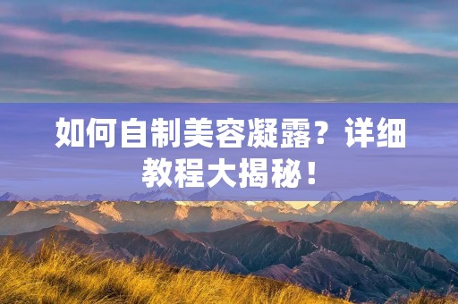 如何自制美容凝露?详细教程大揭秘! 如何自制美容凝露?详细教程大揭秘!