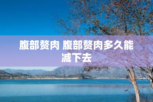 腹部赘肉 腹部赘肉多久能减下去 腹部赘肉 腹部赘肉多久能减下去
