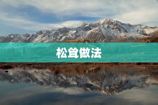 松耸做法:让你的菜肴更香更美 松耸做法:让你的菜肴更香更美