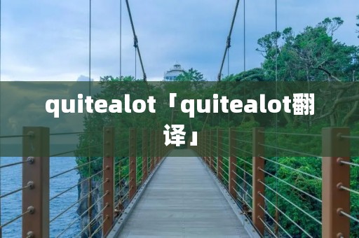 quitealot「quitealot翻译」 quitealot「quitealot翻译」