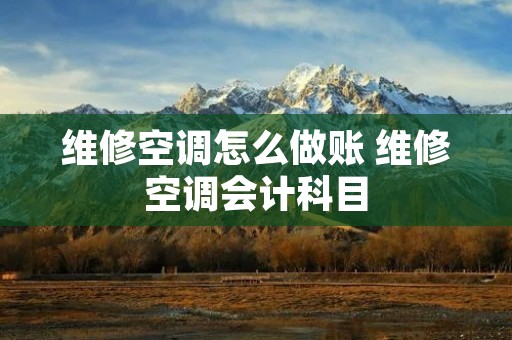 维修空调怎么做账 维修空调会计科目 维修空调怎么做账 维修空调会计科目