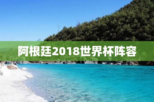 阿根廷2018世界杯阵容:梅西领衔,实力强劲 阿根廷2018世界杯阵容:梅西领衔,实力强劲