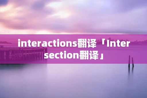 interactions翻译「Intersection翻译」
