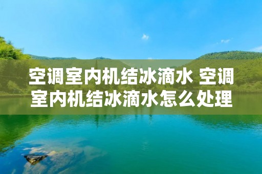 空调室内机结冰滴水 空调室内机结冰滴水怎么处理