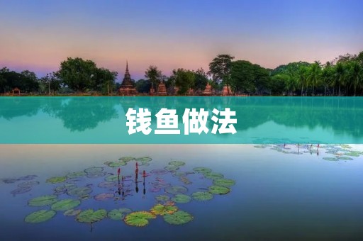 钱鱼做法:清炖钱鱼的制作方法 钱鱼做法:清炖钱鱼的制作方法