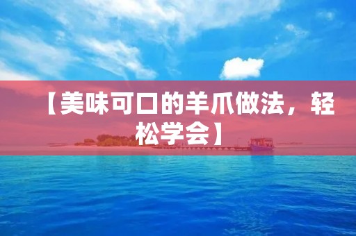 【美味可口的羊爪做法，轻松学会】