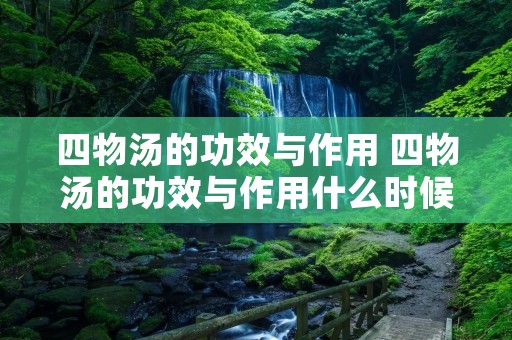 四物汤的功效与作用 四物汤的功效与作用什么时候喝