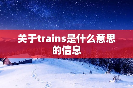关于trains是什么意思的信息 关于trains是什么意思的信息