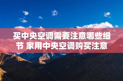 买中央空调需要注意哪些细节 家用中央空调购买注意事项