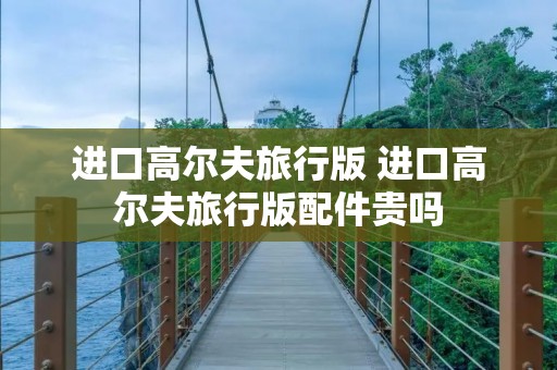 进口高尔夫旅行版 进口高尔夫旅行版配件贵吗