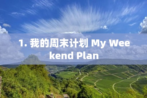 1. 我的周末计划 My Weekend Plan 1. 我的周末计划 My Weekend Plan