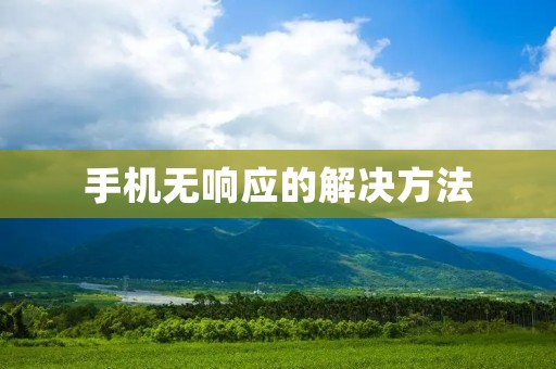 手机无响应的解决方法:让你的手机重新活起来