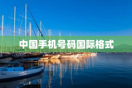 中国手机号码国际格式:如何正确使用?