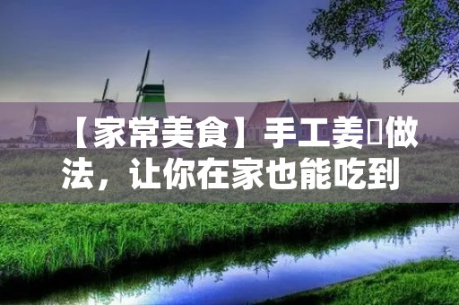 【家常美食】手工姜粿做法,让你在家也能吃到地道的口感 【家常美食】手工姜粿做法,让你在家也能吃到地道的口感