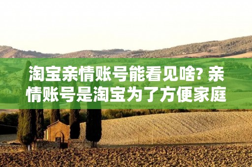 淘宝亲情账号能看见啥? 亲情账号是淘宝为了方便家庭成员购物而推出的一种账号类型。与普通账号不同,亲情账号的使用范围受到限制,只能购买特定的商品和服务。但是,很多人对于亲情账号的使用范围和隐私保护等问题存在疑虑。那么,淘宝亲情账号到底能看见什么呢?下面就来详细了解一下。