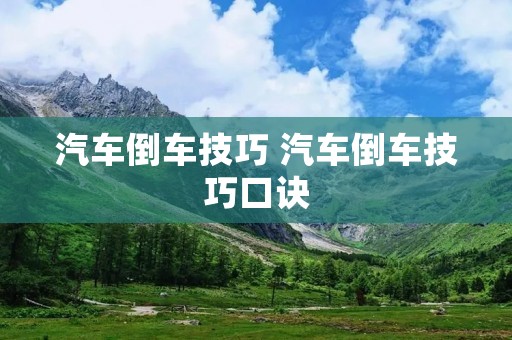 汽车倒车技巧 汽车倒车技巧口诀