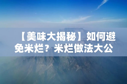【美味大揭秘】如何避免米烂？米烂做法大公开！