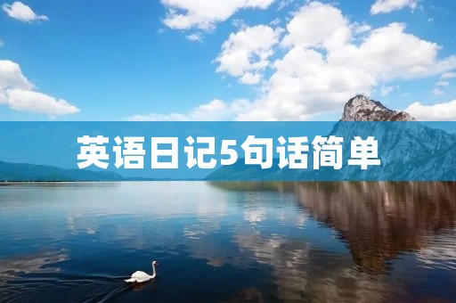 英语日记5句话简单:记录生活点滴 英语日记5句话简单:记录生活点滴