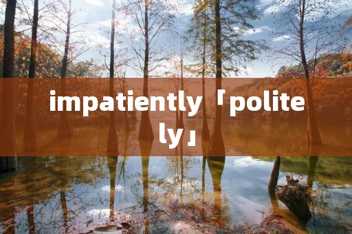 impatiently「politely」