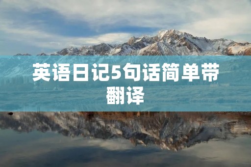 英语日记5句话简单带翻译 英语日记5句话简单带翻译