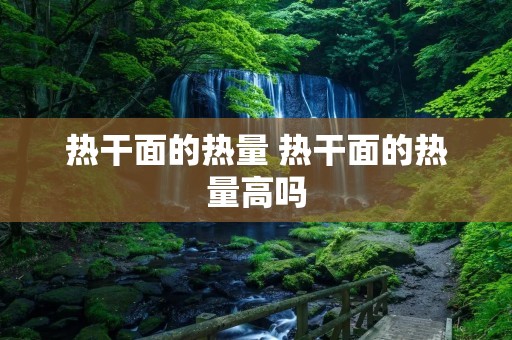 热干面的热量 热干面的热量高吗
