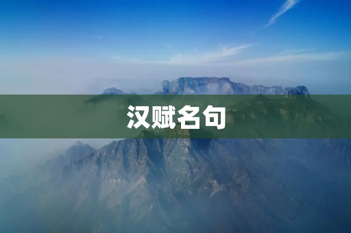 汉赋名句:唤起文化记忆的珍贵遗产 汉赋名句:唤起文化记忆的珍贵遗产