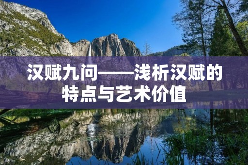 汉赋九问——浅析汉赋的特点与艺术价值 汉赋九问——浅析汉赋的特点与艺术价值