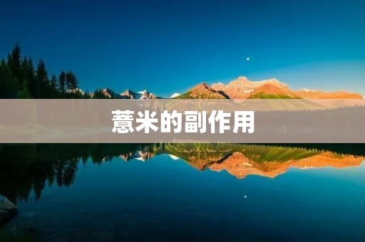 薏米的副作用:了解这些,才能更好地享受它的好处 薏米的副作用:了解这些,才能更好地享受它的好处