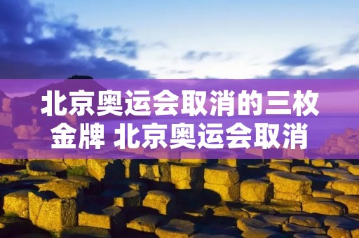 北京奥运会取消的三枚金牌 北京奥运会取消的三枚金牌项目